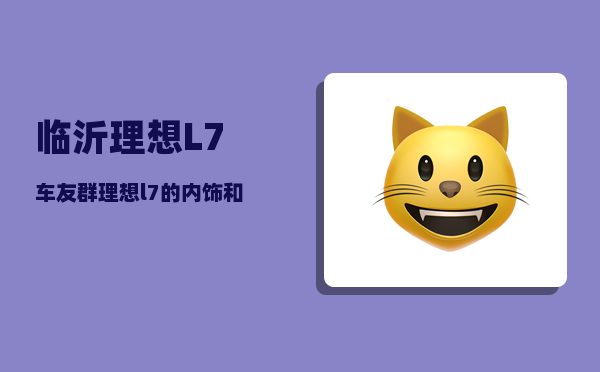 临沂理想L7车友群_理想l7的内饰和外观那个买的好-图1