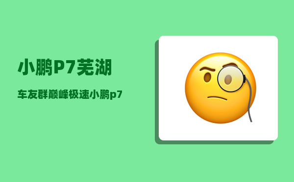 小鹏P7芜湖车友群_巅峰极速小鹏p7怎么开-图1
