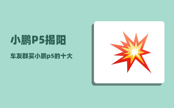 小鹏P5揭阳车友群_买小鹏p5的十大后悔理由-图1