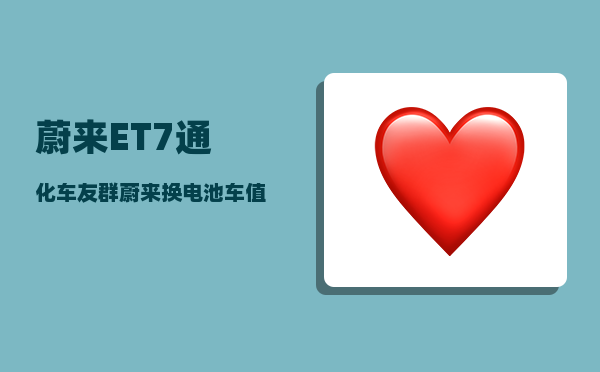 蔚来ET7通化车友群_蔚来换电池车值几十万吗-图1
