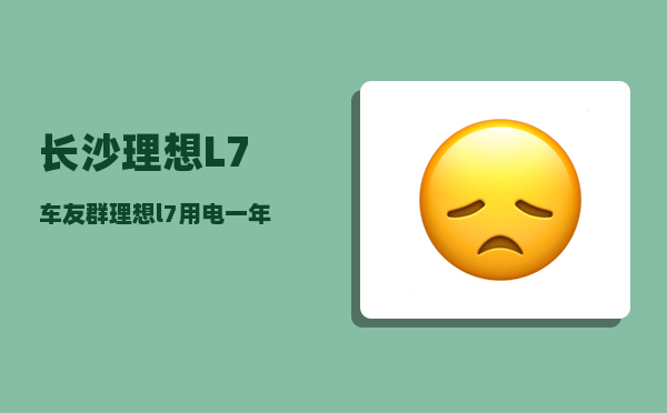 长沙理想L7车友群_理想l7用电一年费用-图1