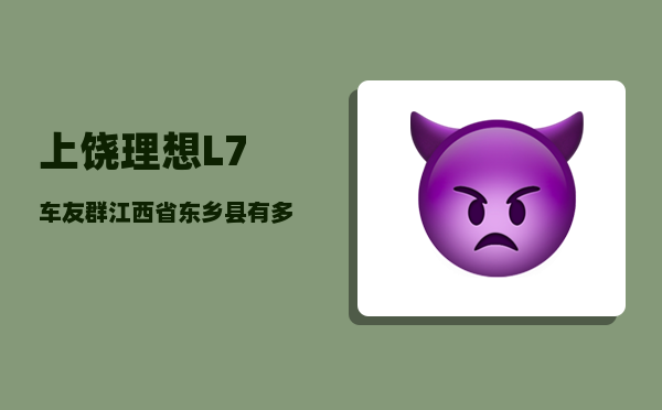 上饶理想L7车友群_江西省东乡县有多少个镇-图1