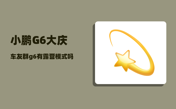 小鹏G6大庆车友群_g6有露营模式吗-图1
