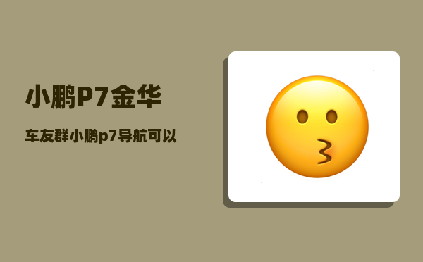 小鹏P7金华车友群_小鹏p7导航可以连接手机导航吗-图1