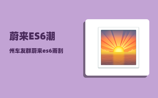 蔚来ES6潮州车友群_蔚来es6雨刮不喷水-图1