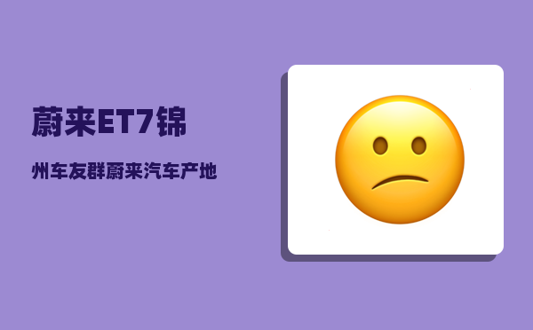 蔚来ET7锦州车友群_蔚来汽车产地-图1