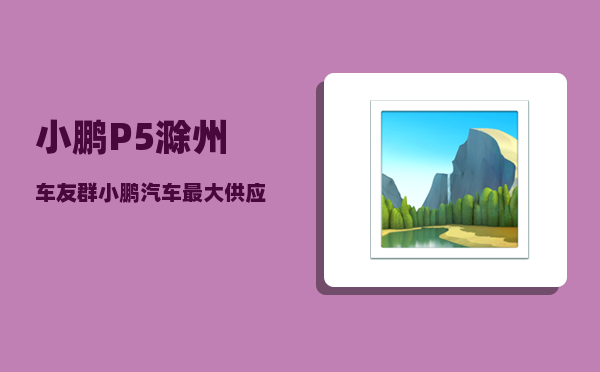 小鹏P5滁州车友群_小鹏汽车最大供应商-图1