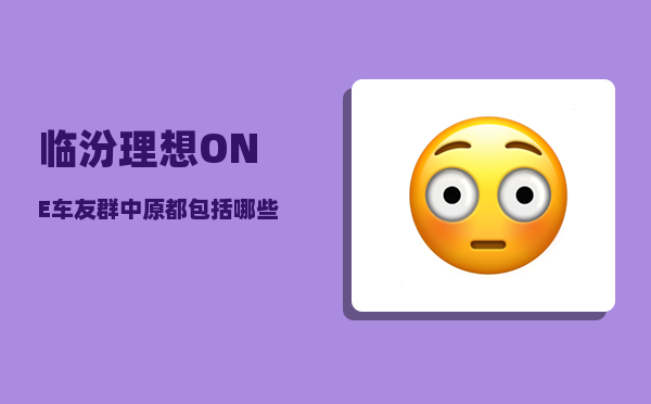 临汾理想ONE车友群_中原都包括哪些地方-图1