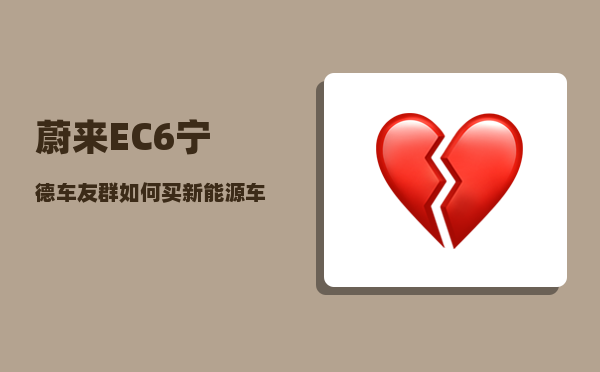 蔚来EC6宁德车友群_如何买新能源车最环保最划算-图1