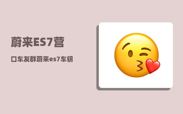 蔚来ES7营口车友群_蔚来es7车钥匙怎么充电-图1