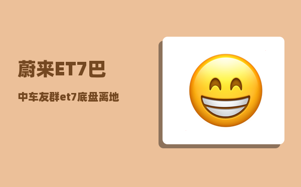蔚来ET7巴中车友群_et7底盘离地间隙-图1