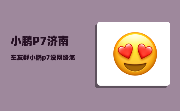 小鹏P7济南车友群_小鹏p7没网络怎么办-图1