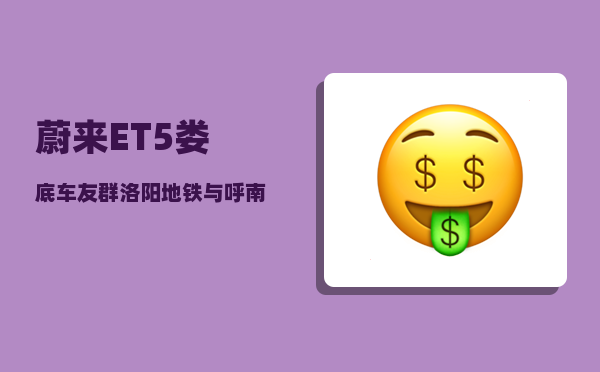 蔚来ET5娄底车友群_洛阳地铁与呼南高铁哪个更迫切务实-图1