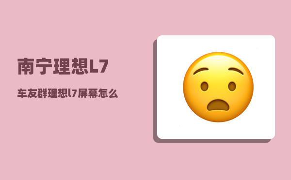 南宁理想L7车友群_理想l7屏幕怎么连屏-图1