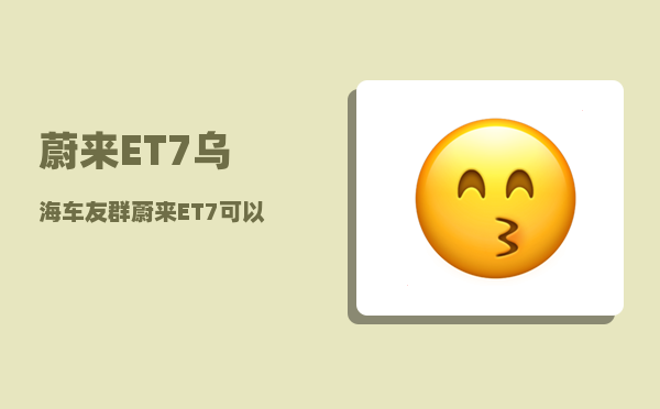 蔚来ET7乌海车友群_蔚来ET7可以装拖车钩吗-图1