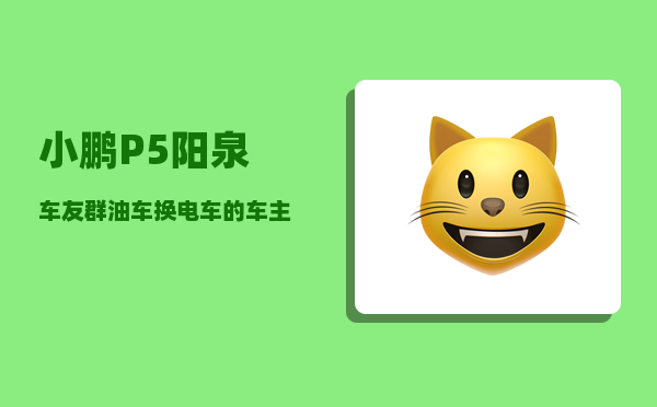 小鹏P5阳泉车友群_油车换电车的车主-图1