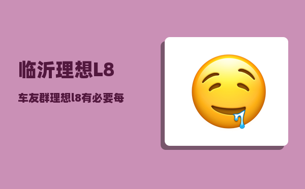 临沂理想L8车友群_理想l8有必要每天充吗-图1