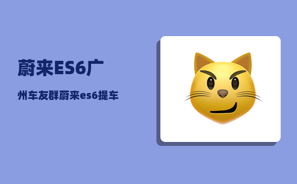 蔚来ES6广州车友群_蔚来es6提车有优惠吗-图1