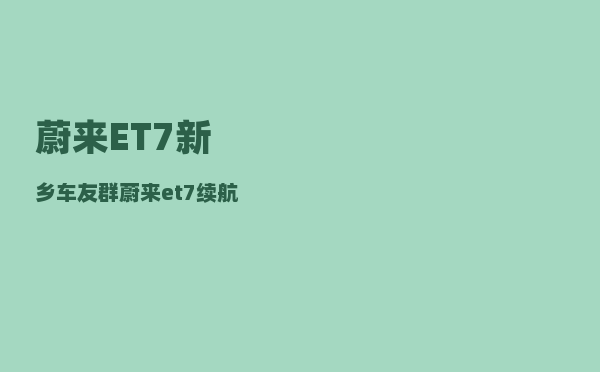 蔚来ET7新乡车友群_蔚来et7续航实测-图1