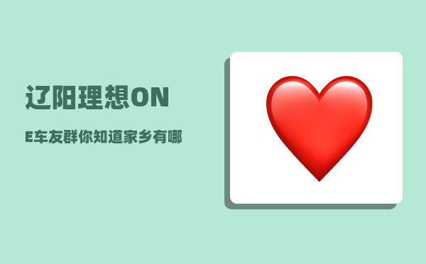 辽阳理想ONE车友群_你知道家乡有哪些景区和历史名人有关-图1