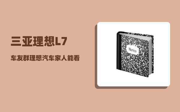 三亚理想L7车友群_理想汽车家人能看到定位吗-图1