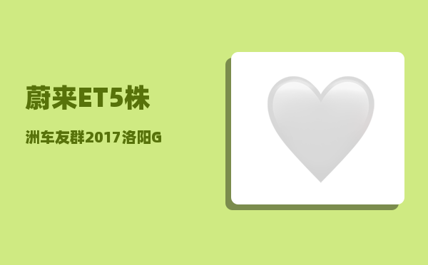 蔚来ET5株洲车友群_2017洛阳GDP再次蝉联中部非省会第一-图1