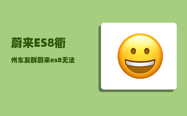 蔚来ES8衢州车友群_蔚来es8无法充电怎么办-图1