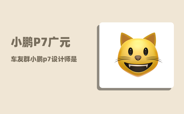 小鹏P7广元车友群_小鹏p7设计师是谁-图1