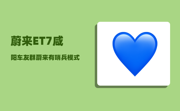 蔚来ET7咸阳车友群_蔚来有哨兵模式吗-图1