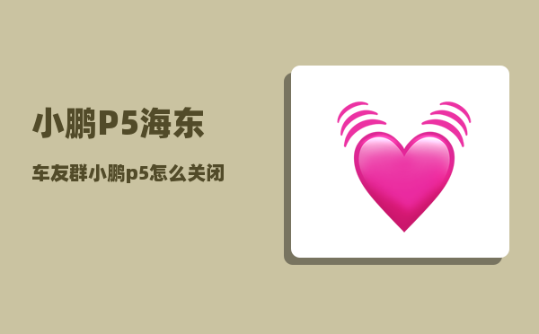 小鹏P5海东车友群_小鹏p5怎么关闭电源-图1