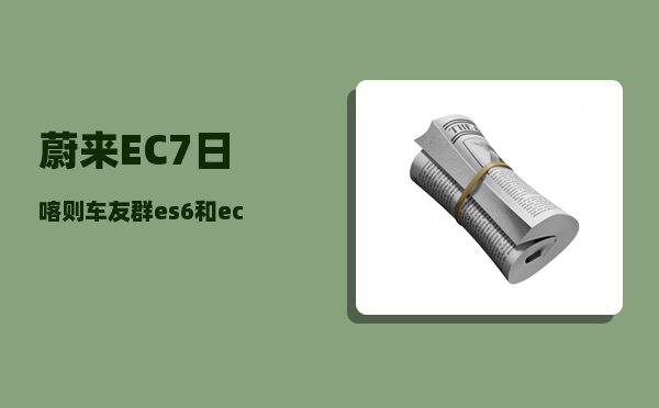 蔚来EC7日喀则车友群_es6和ec7有什么区别-图1