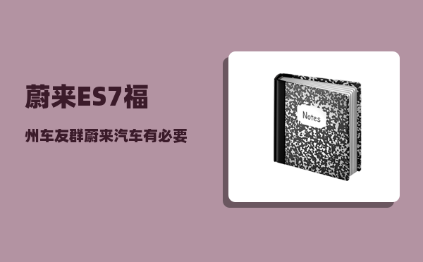 蔚来ES7福州车友群_蔚来汽车有必要贴膜吗-图1