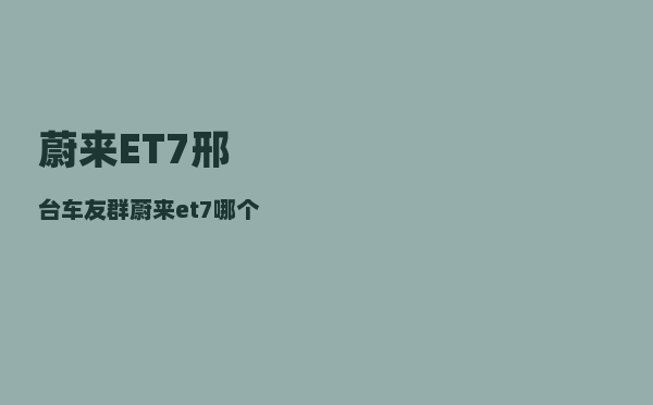 蔚来ET7邢台车友群_蔚来et7哪个国家的-图1