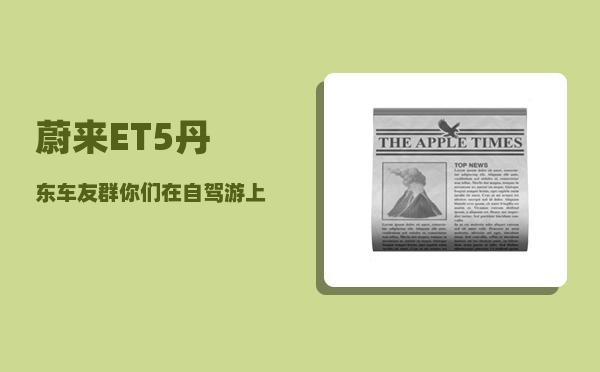 蔚来ET5丹东车友群_你们在自驾游上花了多少钱-图1