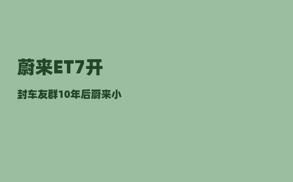 蔚来ET7开封车友群_10年后蔚来小鹏理想哪一家最可能活下来-图1