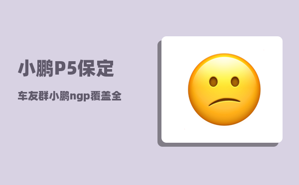 小鹏P5保定车友群_小鹏ngp覆盖全国高速吗-图1