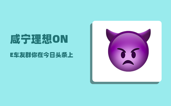 咸宁理想ONE车友群_你在今日头条上第1次收到红包或产生收益-图1