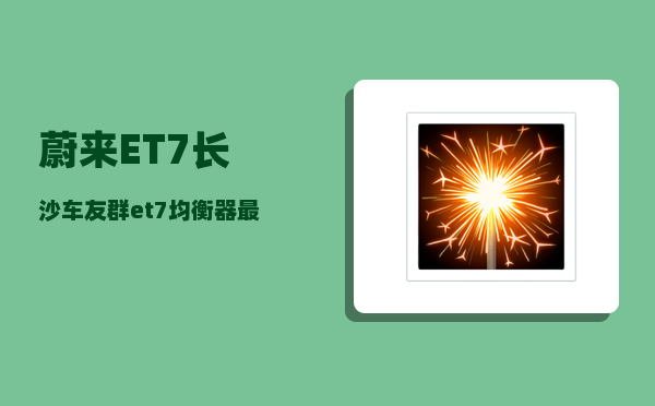 蔚来ET7长沙车友群_et7均衡器最佳参数-图1