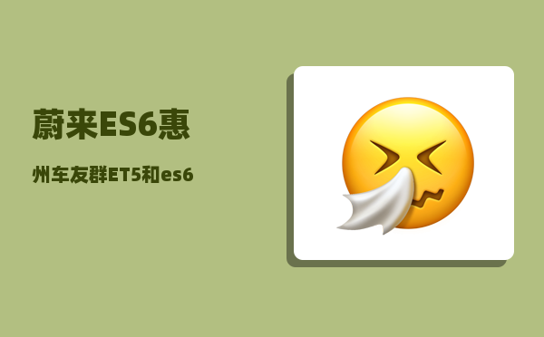 蔚来ES6惠州车友群_ET5和es6怎么选-图1