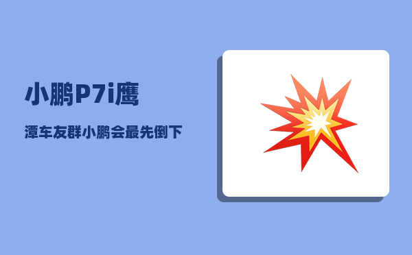 小鹏P7i鹰潭车友群_小鹏会最先倒下吗-图1