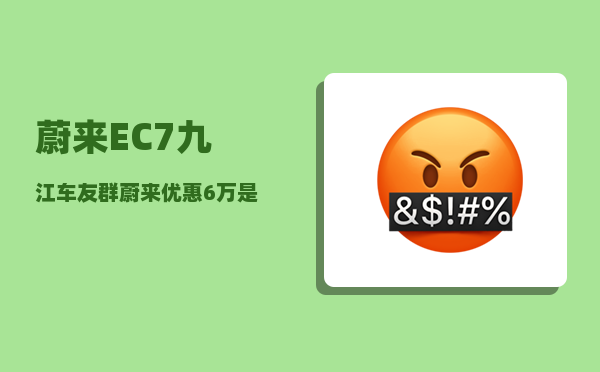 蔚来EC7九江车友群_蔚来优惠6万是真的吗-图1