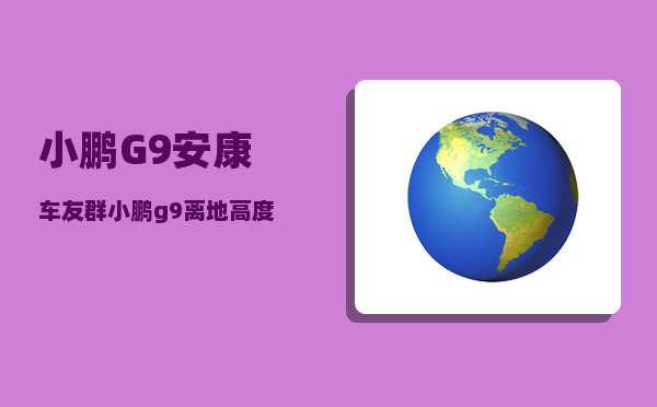 小鹏G9安康车友群_小鹏g9离地高度-图1