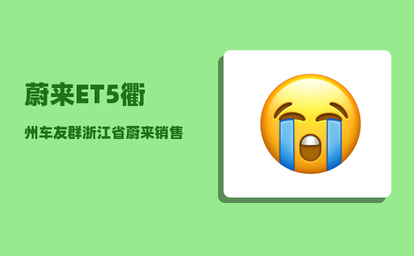 蔚来ET5衢州车友群_浙江省蔚来销售网点-图1