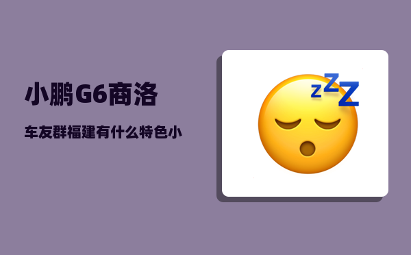 小鹏G6商洛车友群_福建有什么特色小吃-图1