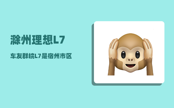 滁州理想L7车友群_皖L7是宿州市区汽车牌吗-图1