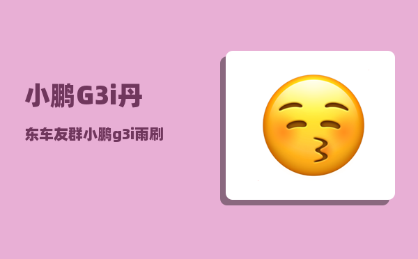 小鹏G3i丹东车友群_小鹏g3怎么熄火-图1
