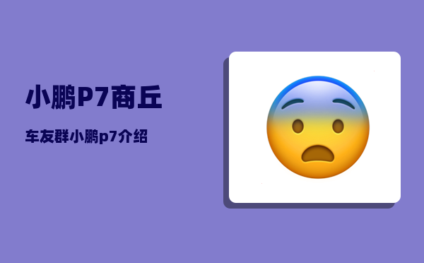 小鹏P7商丘车友群_小鹏p7介绍-图1