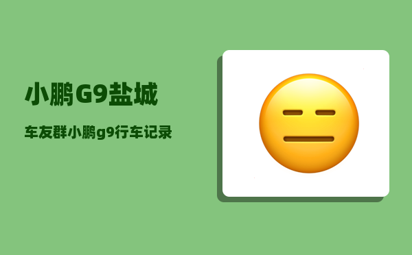 小鹏G9盐城车友群_小鹏g9行车记录仪什么时候出-图1