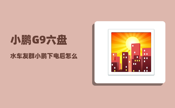 小鹏G9六盘水车友群_小鹏下电后怎么重新上电-图1