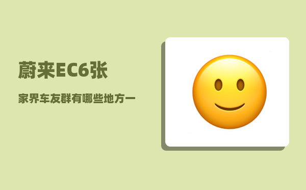 蔚来EC6张家界车友群_有哪些地方一定要带孩子去一次-图1